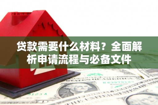 宣威贷款需要什么材料？全面解析申请流程与必备文件