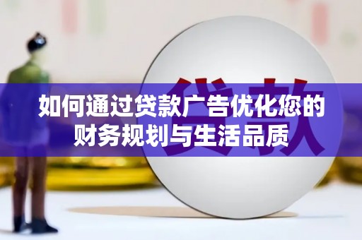 宣威如何通过贷款广告优化您的财务规划与生活品质