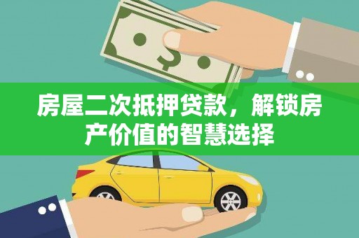 宣威房屋二次抵押贷款，解锁房产价值的智慧选择