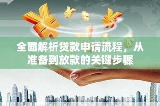 宣威全面解析贷款申请流程，从准备到放款的关键步骤