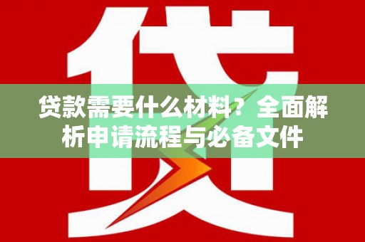 宣威贷款需要什么材料？全面解析申请流程与必备文件