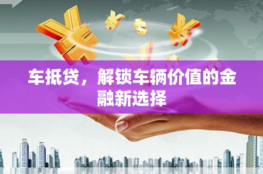 宣威车抵贷，解锁车辆价值的金融新选择