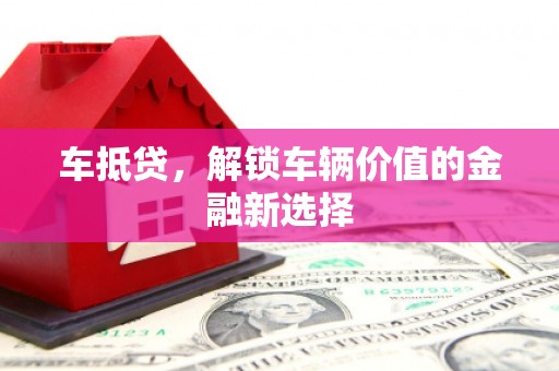 宣威车抵贷，解锁车辆价值的金融新选择