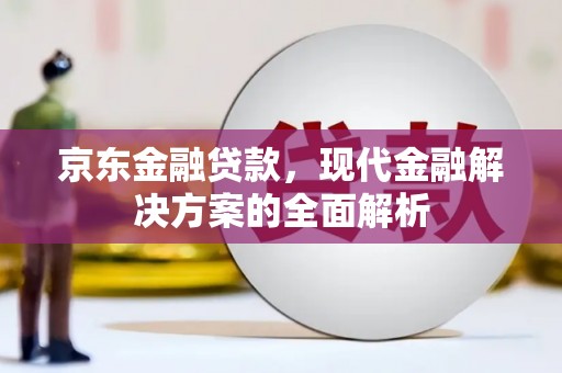 宣威京东金融贷款，现代金融解决方案的全面解析