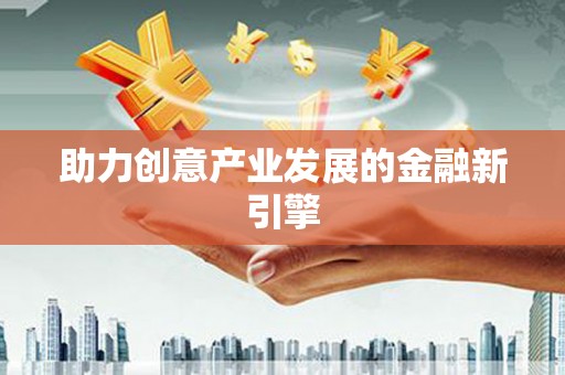 宣威助力创意产业发展的金融新引擎