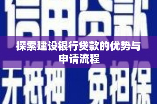 宣威探索建设银行贷款的优势与申请流程