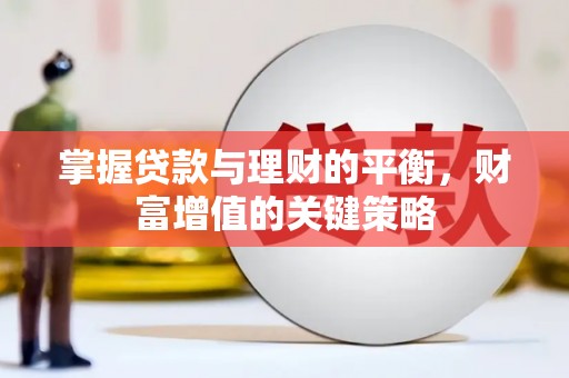 宣威掌握贷款与理财的平衡，财富增值的关键策略