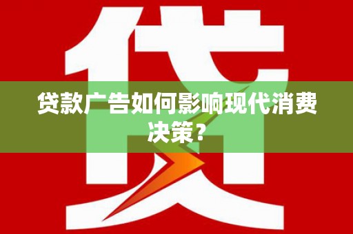 宣威贷款广告如何影响现代消费决策？