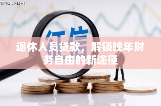 宣威退休人员贷款，解锁晚年财务自由的新途径