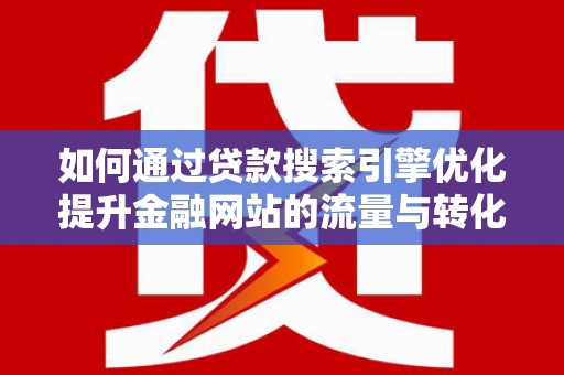 宣威如何通过贷款搜索引擎优化提升金融网站的流量与转化率