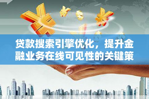 宣威贷款搜索引擎优化，提升金融业务在线可见性的关键策略