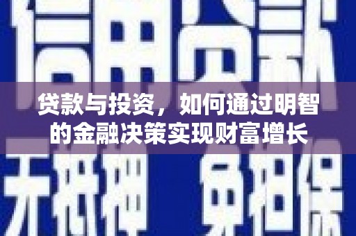 宣威贷款与投资，如何通过明智的金融决策实现财富增长