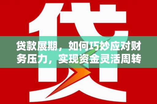 宣威贷款展期，如何巧妙应对财务压力，实现资金灵活周转