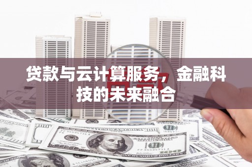 宣威贷款与云计算服务，金融科技的未来融合