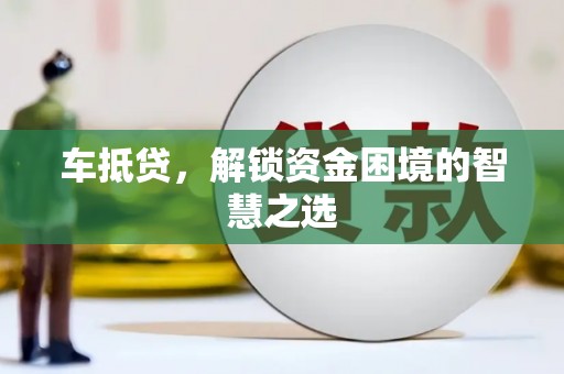 宣威车抵贷，解锁资金困境的智慧之选
