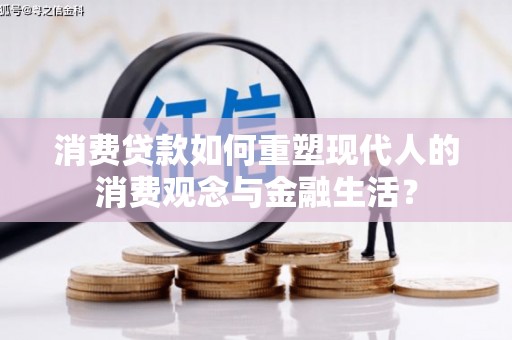 宣威消费贷款如何重塑现代人的消费观念与金融生活？