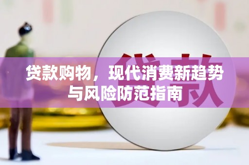 宣威贷款购物，现代消费新趋势与风险防范指南