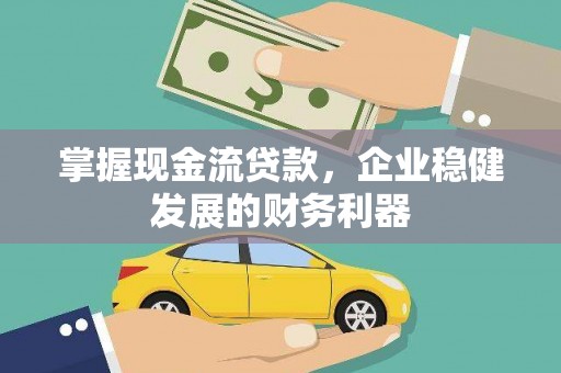 宣威掌握现金流贷款，企业稳健发展的财务利器
