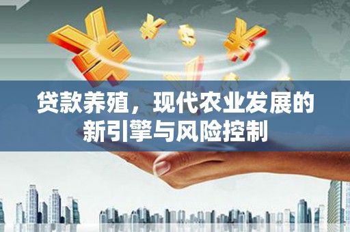 宣威贷款养殖，现代农业发展的新引擎与风险控制