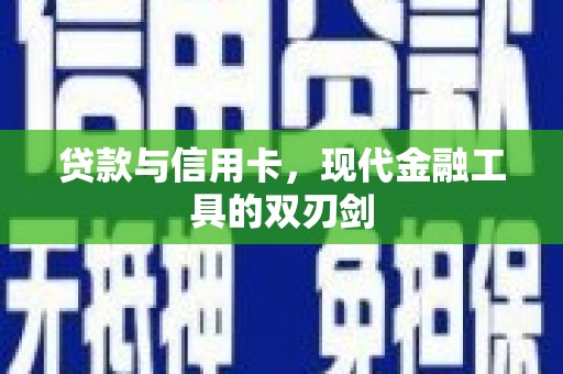 宣威贷款与信用卡，现代金融工具的双刃剑