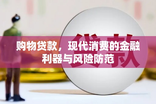 宣威购物贷款，现代消费的金融利器与风险防范