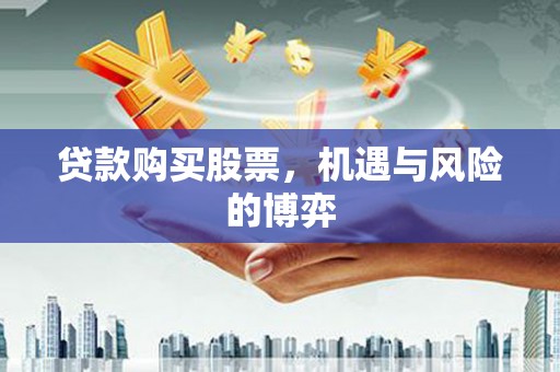 宣威贷款购买股票，机遇与风险的博弈