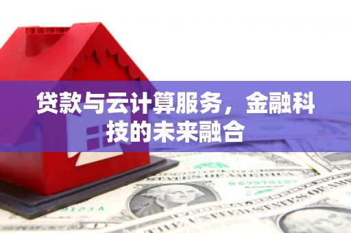 宣威贷款与云计算服务，金融科技的未来融合
