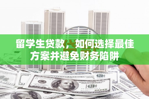宣威留学生贷款，如何选择最佳方案并避免财务陷阱