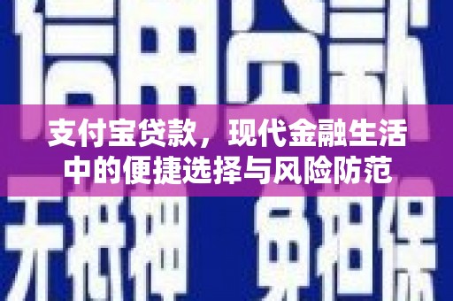 宣威支付宝贷款，现代金融生活中的便捷选择与风险防范