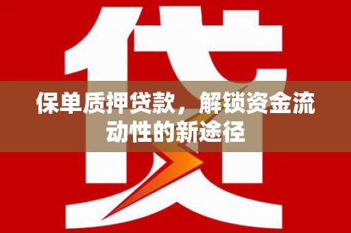 宣威保单质押贷款，解锁资金流动性的新途径