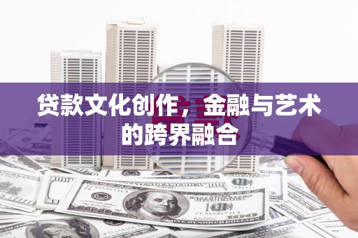 宣威贷款文化创作，金融与艺术的跨界融合