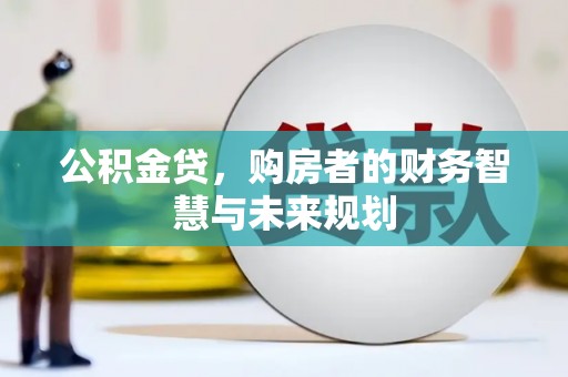 宣威公积金贷，购房者的财务智慧与未来规划