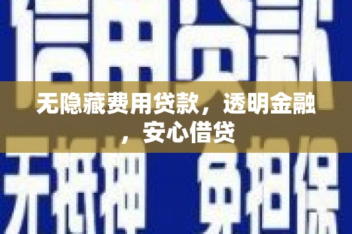 宣威无隐藏费用贷款，透明金融，安心借贷
