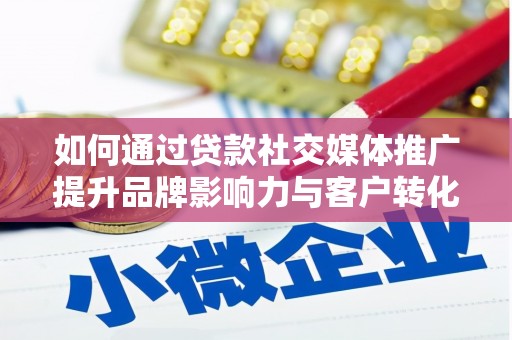 宣威如何通过贷款社交媒体推广提升品牌影响力与客户转化率