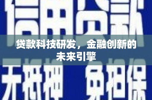 宣威贷款科技研发，金融创新的未来引擎