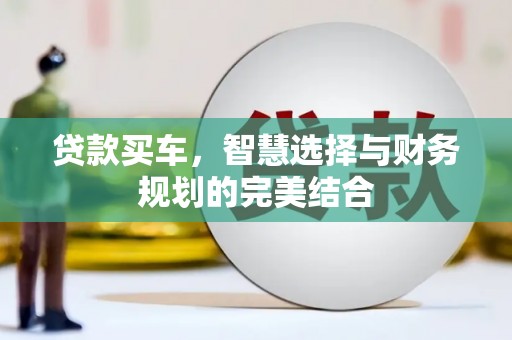 宣威贷款买车，智慧选择与财务规划的完美结合