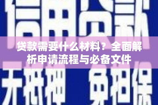 宣威贷款需要什么材料？全面解析申请流程与必备文件