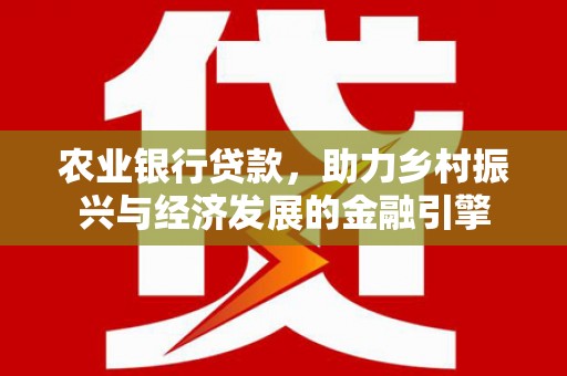 宣威农业银行贷款，助力乡村振兴与经济发展的金融引擎