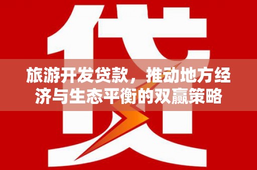 宣威旅游开发贷款，推动地方经济与生态平衡的双赢策略