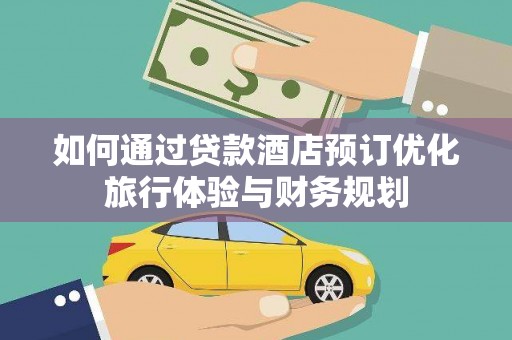 宣威如何通过贷款酒店预订优化旅行体验与财务规划
