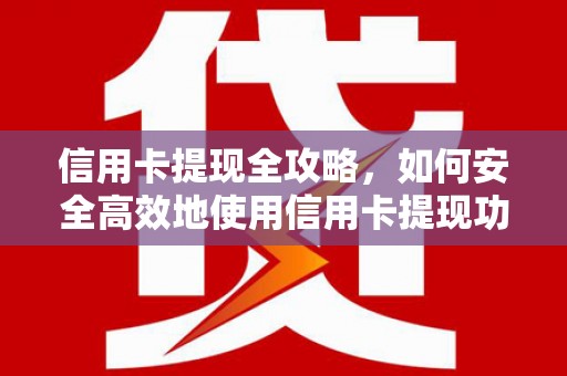 宣威信用卡提现全攻略，如何安全高效地使用信用卡提现功能
