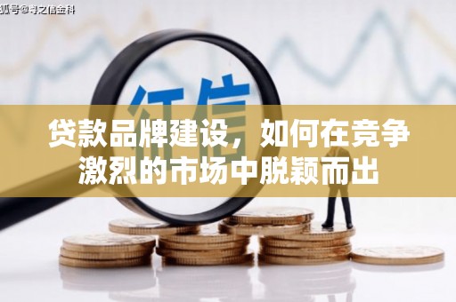 宣威贷款品牌建设，如何在竞争激烈的市场中脱颖而出