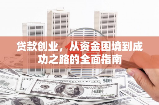 宣威贷款创业，从资金困境到成功之路的全面指南