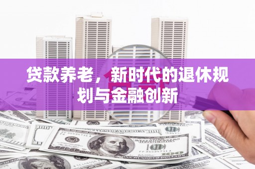宣威贷款养老，新时代的退休规划与金融创新