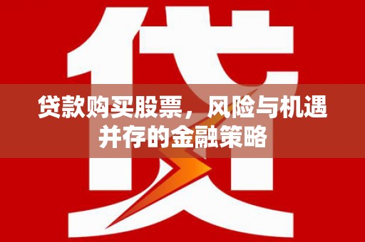 宣威贷款购买股票，风险与机遇并存的金融策略