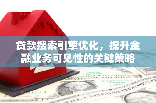 宣威贷款搜索引擎优化，提升金融业务可见性的关键策略