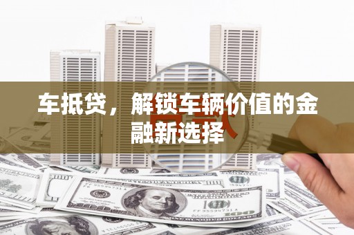 宣威车抵贷，解锁车辆价值的金融新选择