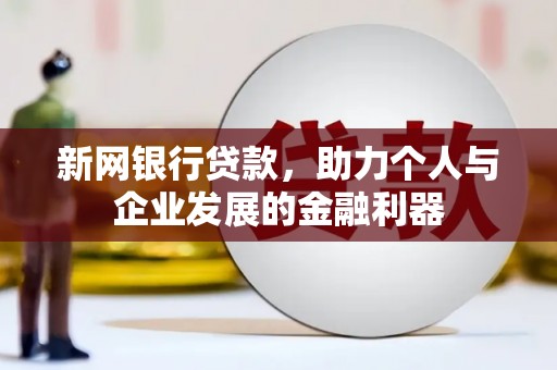 宣威新网银行贷款，助力个人与企业发展的金融利器