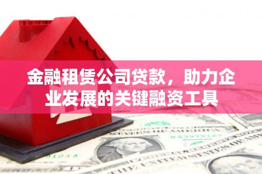 宣威金融租赁公司贷款，助力企业发展的关键融资工具