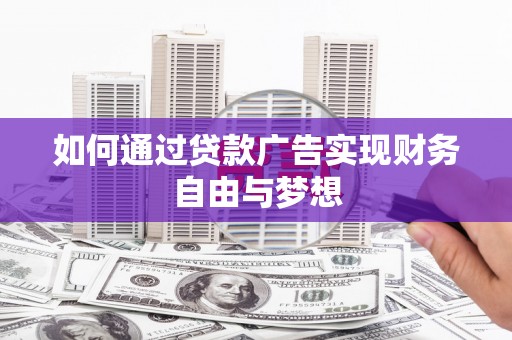 宣威如何通过贷款广告实现财务自由与梦想